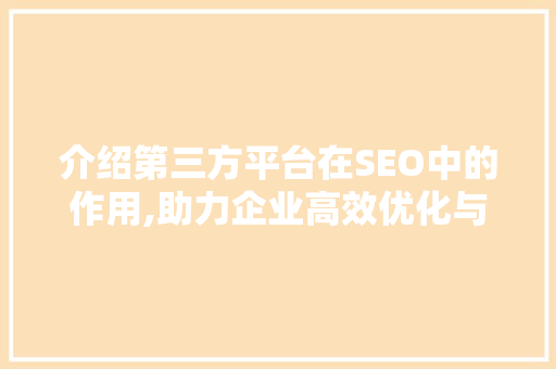 介绍第三方平台在SEO中的作用,助力企业高效优化与提升排名