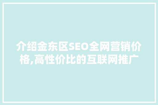 介绍金东区SEO全网营销价格,高性价比的互联网推广之路