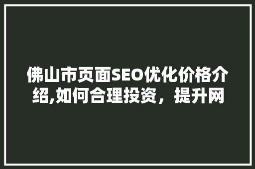佛山市页面SEO优化价格介绍,如何合理投资，提升网站排名