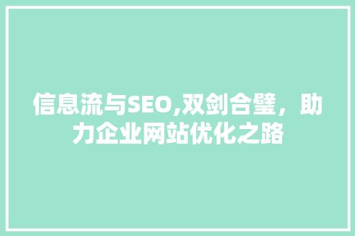 信息流与SEO,双剑合璧，助力企业网站优化之路
