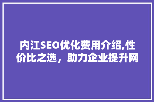 内江SEO优化费用介绍,性价比之选，助力企业提升网络影响力