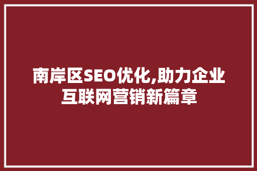 南岸区SEO优化,助力企业互联网营销新篇章