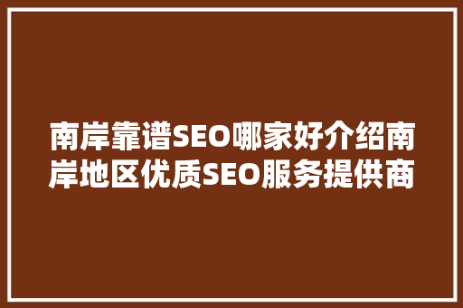 南岸靠谱SEO哪家好介绍南岸地区优质SEO服务提供商