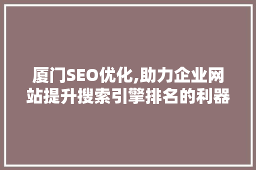 厦门SEO优化,助力企业网站提升搜索引擎排名的利器