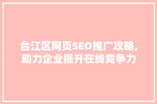台江区网页SEO推广攻略,助力企业提升在线竞争力