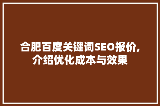 合肥百度关键词SEO报价,介绍优化成本与效果