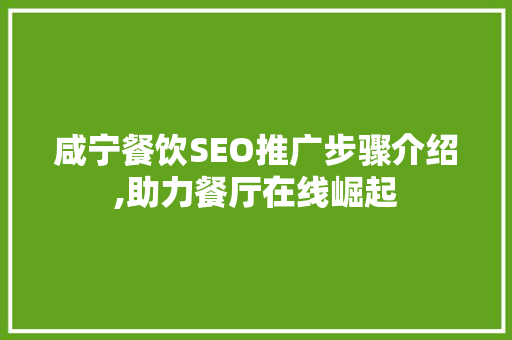 咸宁餐饮SEO推广步骤介绍,助力餐厅在线崛起