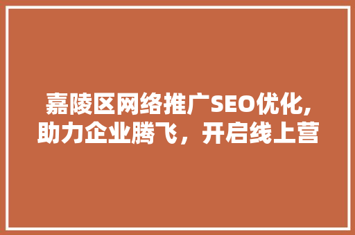 嘉陵区网络推广SEO优化,助力企业腾飞，开启线上营销新篇章