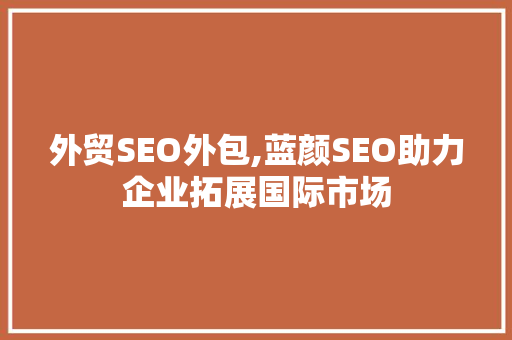 外贸SEO外包,蓝颜SEO助力企业拓展国际市场