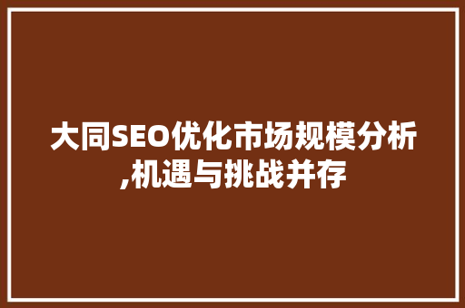 大同SEO优化市场规模分析,机遇与挑战并存