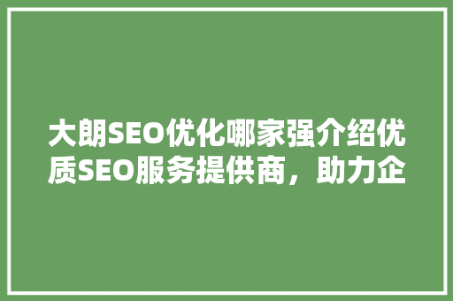 大朗SEO优化哪家强介绍优质SEO服务提供商，助力企业提升网络竞争力