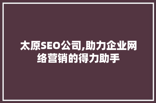 太原SEO公司,助力企业网络营销的得力助手