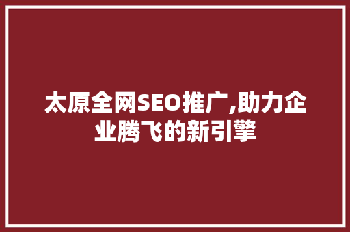 太原全网SEO推广,助力企业腾飞的新引擎