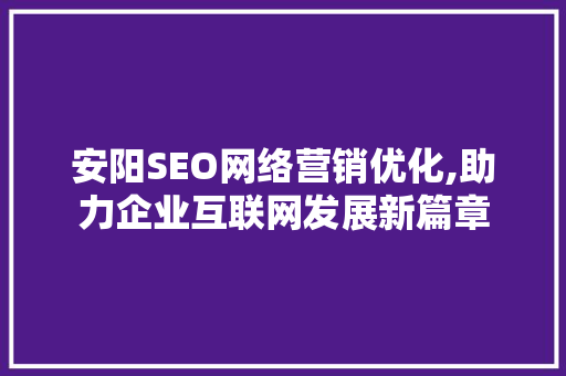 安阳SEO网络营销优化,助力企业互联网发展新篇章  第1张