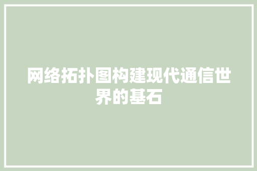 网络拓扑图构建现代通信世界的基石