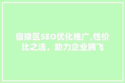 宿豫区SEO优化推广,性价比之选，助力企业腾飞  第1张