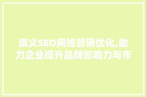 崇义SEO网络营销优化,助力企业提升品牌影响力与市场竞争力