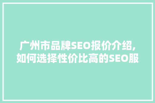 广州市品牌SEO报价介绍,如何选择性价比高的SEO服务