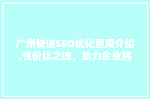 广州快速SEO优化费用介绍,性价比之选，助力企业腾飞