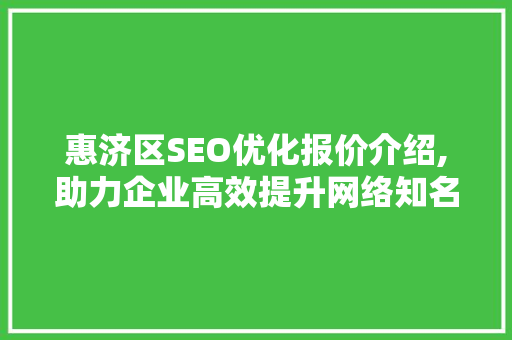 惠济区SEO优化报价介绍,助力企业高效提升网络知名度