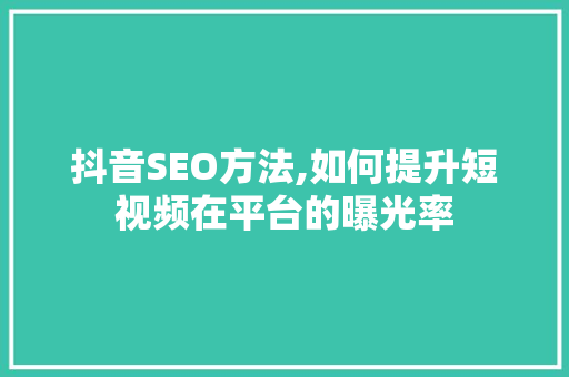 抖音SEO方法,如何提升短视频在平台的曝光率