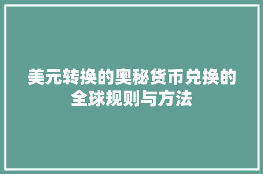 美元转换的奥秘货币兑换的全球规则与方法