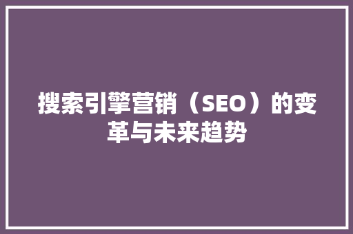 搜索引擎营销（SEO）的变革与未来趋势