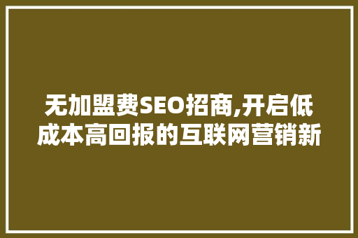 无加盟费SEO招商,开启低成本高回报的互联网营销新篇章