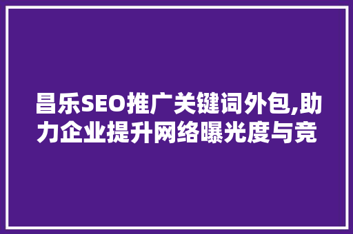 昌乐SEO推广关键词外包,助力企业提升网络曝光度与竞争力