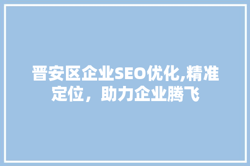 晋安区企业SEO优化,精准定位，助力企业腾飞