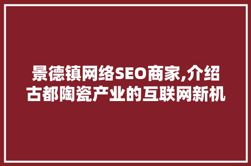 景德镇网络SEO商家,介绍古都陶瓷产业的互联网新机遇