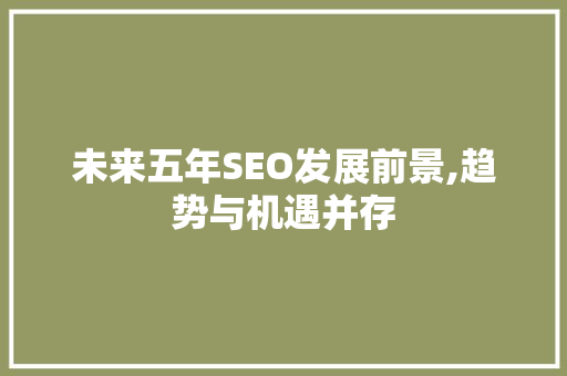 未来五年SEO发展前景,趋势与机遇并存