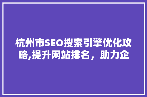 杭州市SEO搜索引擎优化攻略,提升网站排名，助力企业腾飞