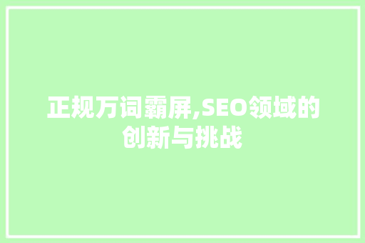 正规万词霸屏,SEO领域的创新与挑战