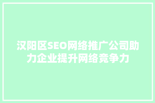 汉阳区SEO网络推广公司助力企业提升网络竞争力