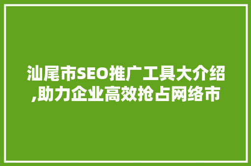 汕尾市SEO推广工具大介绍,助力企业高效抢占网络市场  第1张