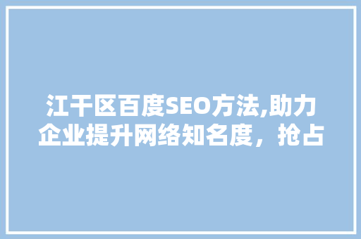 江干区百度SEO方法,助力企业提升网络知名度，抢占市场先机