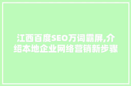 江西百度SEO万词霸屏,介绍本地企业网络营销新步骤