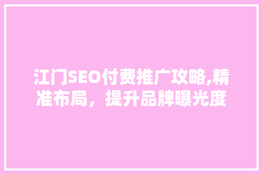 江门SEO付费推广攻略,精准布局，提升品牌曝光度  第1张