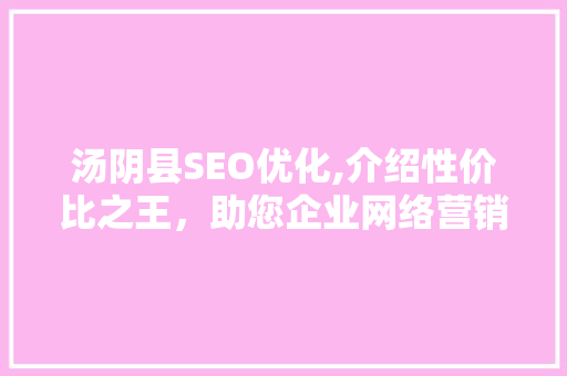 汤阴县SEO优化,介绍性价比之王，助您企业网络营销一臂之力