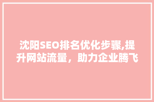 沈阳SEO排名优化步骤,提升网站流量，助力企业腾飞