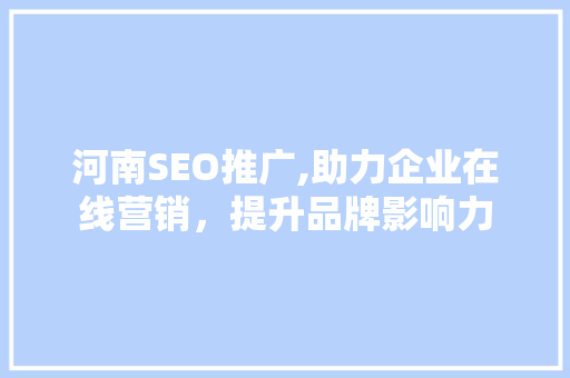 河南SEO推广,助力企业在线营销，提升品牌影响力