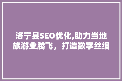 洛宁县SEO优化,助力当地旅游业腾飞，打造数字丝绸之路新名片