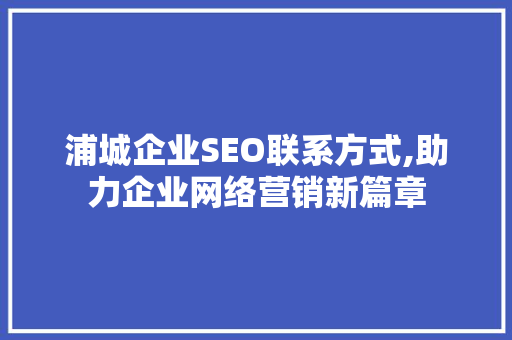浦城企业SEO联系方式,助力企业网络营销新篇章