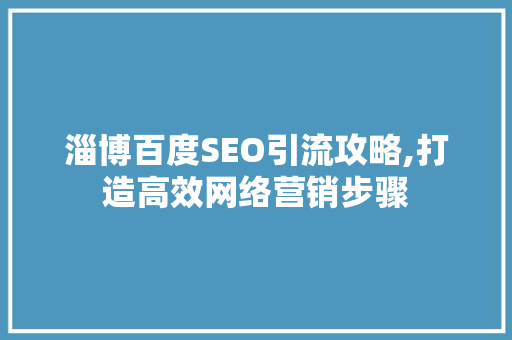 淄博百度SEO引流攻略,打造高效网络营销步骤