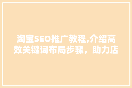 淘宝SEO推广教程,介绍高效关键词布局步骤，助力店铺流量提升