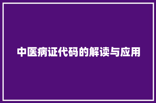 中医病证代码的解读与应用