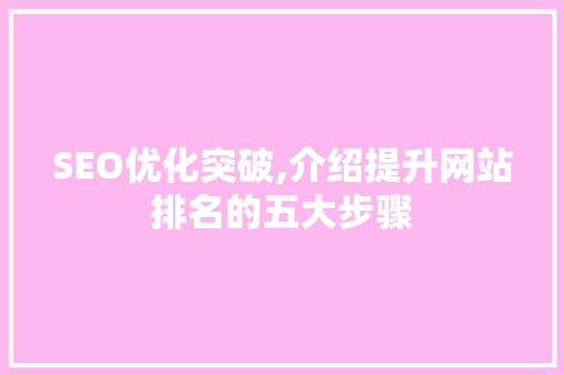 SEO优化突破,介绍提升网站排名的五大步骤