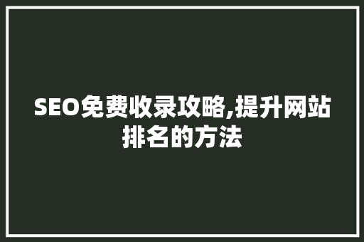 SEO免费收录攻略,提升网站排名的方法
