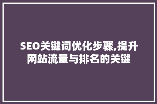 SEO关键词优化步骤,提升网站流量与排名的关键